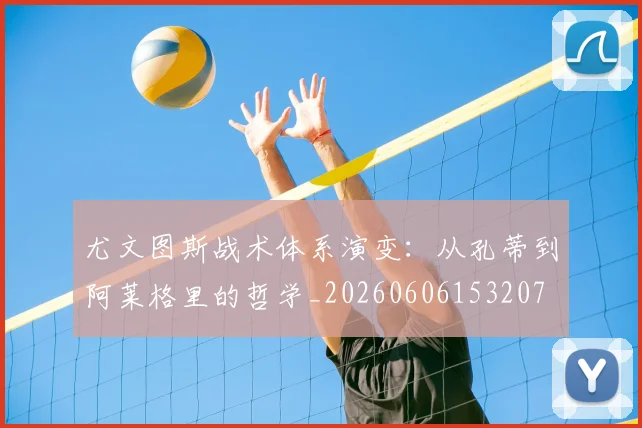 尤文图斯战术体系演变:从孔蒂到阿莱格里的哲学_20260606153207