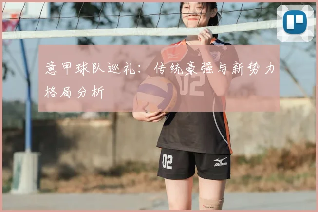 意甲球队巡礼：传统豪强与新势力格局分析