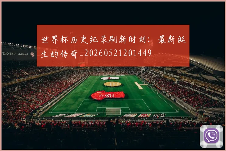 世界杯历史纪录刷新时刻:最新诞生的传奇_20260521201449