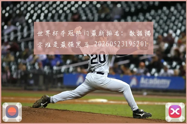 世界杯夺冠热门最新排名:数据揭示谁是最强黑马_20260523195201