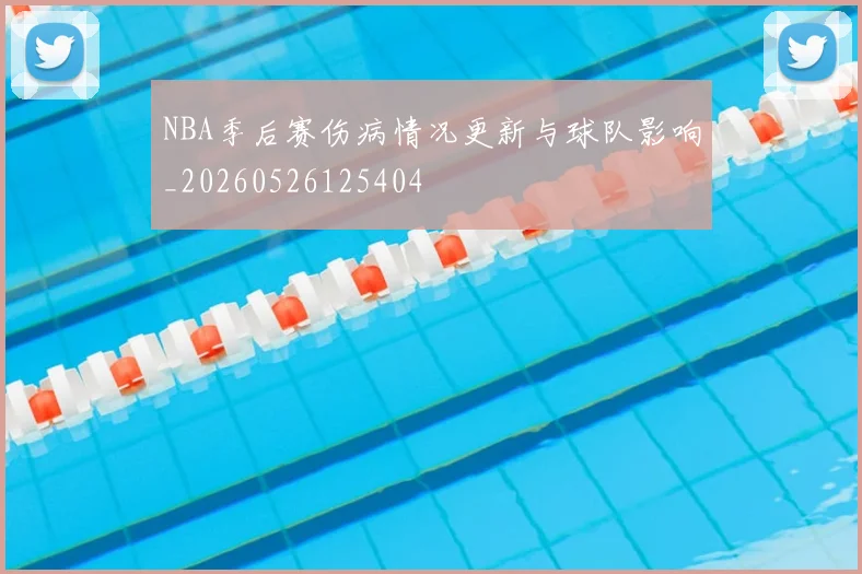NBA季后赛伤病情况更新与球队影响_20260526125404