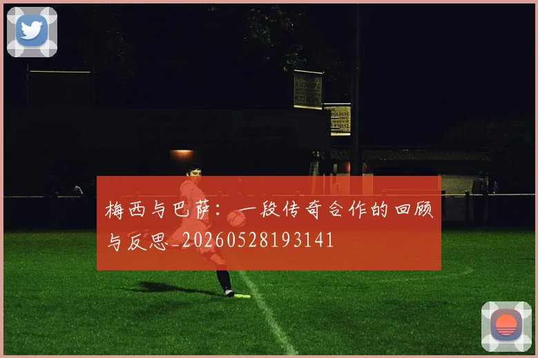 梅西与巴萨:一段传奇合作的回顾与反思_20260528193141