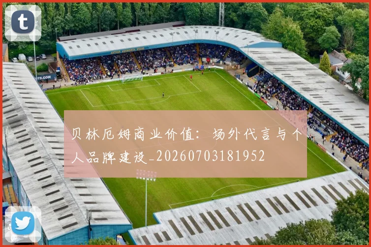 贝林厄姆商业价值:场外代言与个人品牌建设_20260703181952