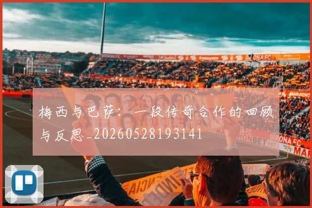 梅西与巴萨：一段传奇合作的回顾与反思_20260528193141
