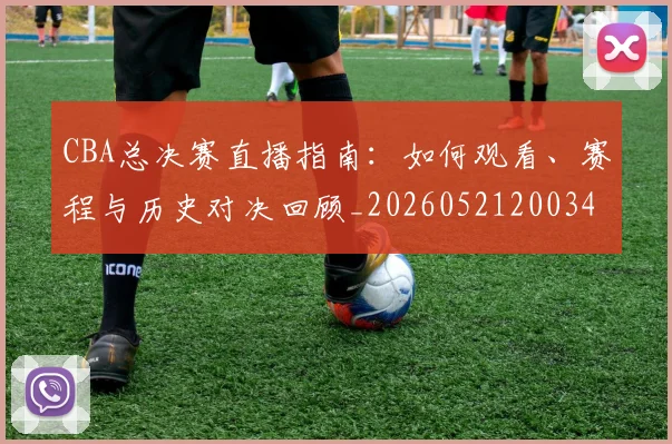 CBA总决赛直播指南：如何观看、赛程与历史对决回顾_20260521200342