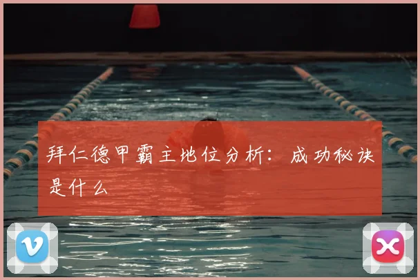 拜仁德甲霸主地位分析：成功秘诀是什么